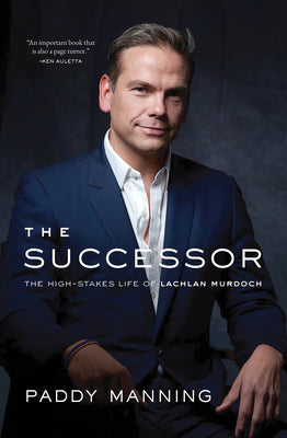 The Successor: The High-Stakes Life of Lachlan Murdoch by Manning, Paddy