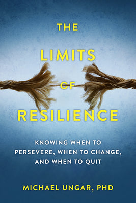 The Limits of Resilience: When to Persevere, When to Change, and When to Quit by Ungar, Michael