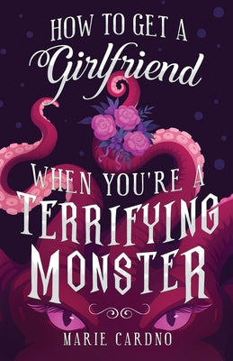 How to Get a Girlfriend (When You're a Terrifying Monster) by Cardno, Marie