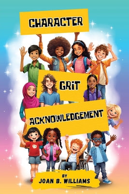 Character. Grit. Acknowledgement: A Collection Of Empowering Poems For All Ages by Williams, Joan B.