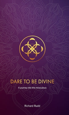 Dare to be Divine: A journey into the miraculous by Rudd, Richard