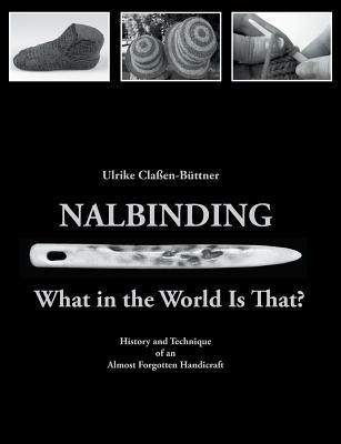 Nalbinding - What in the World Is That?: History and Technique of an Almost Forgotten Handicraft by Claßen-Büttner, Ulrike