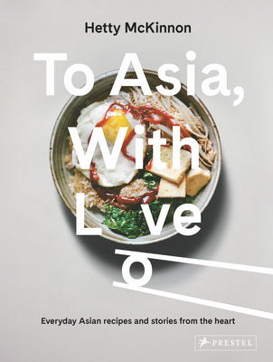To Asia, with Love: Everyday Asian Recipes and Stories from the Heart by McKinnon, Hetty