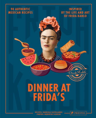 Dinner at Frida's: 90 Authentic Mexican Recipes Inspired by the Life and Art of Frida Kahlo by Castellanos, Gabriela