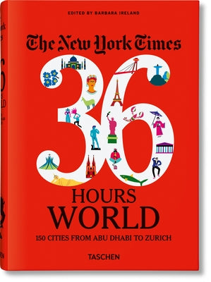 The New York Times 36 Hours. World. 150 Cities from Abu Dhabi to Zurich by Ireland, Barbara