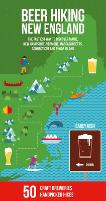 Beer Hiking New England: The Tastiest Way to Discover Maine, New Hampshire, Vermont, Massachusetts, Connecticut and Rhode Island by Kish, Carey Michael