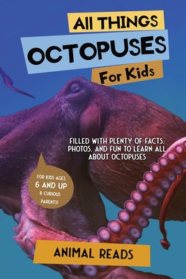 All Things Octopuses For Kids: Filled With Plenty of Facts, Photos, and Fun to Learn all About Octopuses by Reads, Animal