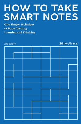 How to Take Smart Notes: One Simple Technique to Boost Writing, Learning and Thinking by Ahrens, Sönke