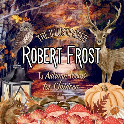 The Illustrated Robert Frost: 15 Autumn Poems for Children by Frost, Robert