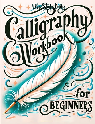 Calligraphy Practice Workbook: Simple and Modern Book A Easy Mindful Guide to Write and Learn Handwriting for Beginners Pretty Basic Lettering by Style, Life Daily