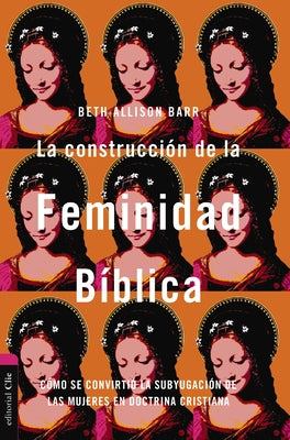 La Construcci?n de la Feminidad B?blica: C?mo Se Convirti? La Subyugaci?n de Las Mujeres En Doctrina Cristiana by Barr, Beth Allison