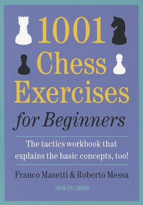 1001 Chess Exercises for Beginners: The Tactics Workbook That Explains the Basic Concepts, Too by Masetti, Franco