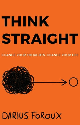 Think Straight: Change Your Thoughts, Change Your Life by Foroux, Darius