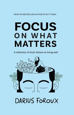 Focus on What Matters: A Collection of Stoic Letters on Living Well by Foroux, Darius