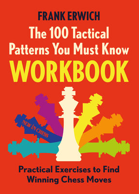 The 100 Tactical Patterns You Must Know Workbook: Practical Exercises to Spot the Key Chess Moves by Erwich, Frank