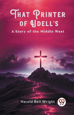 That Printer of Udell's A Story of the Middle West by Wright, Harold Bell