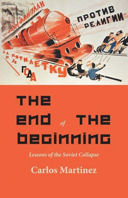 The End of the Beginning: Lessons of the Soviet collapse by Martinez, Carlo