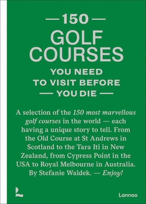 150 Golf Courses You Need to Visit Before You Die: A Selection of the 150 Most Marvelous Golf Courses in the World by Waldek, Stefanie