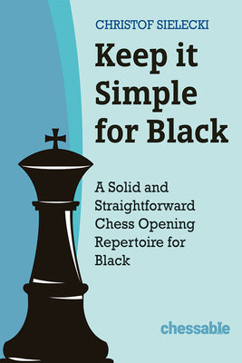 Keep It Simple with Black: A Solid and Straightforward Chess Opening Repertoire for Black by Christof Sielecki