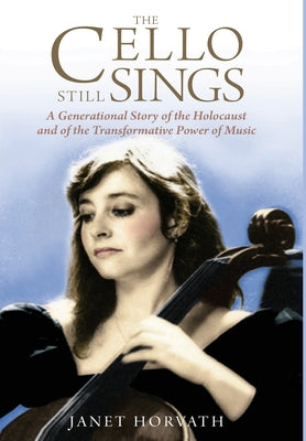 The Cello Still Sings: A Generational Story of the Holocaust and of the Transformative Power of Music by Horvath, Janet