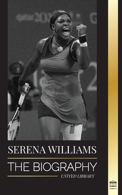 Serena Williams: The Biography of Tennis' Greatest Female Legends; Seeing the Champion on the Line by Library, United