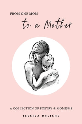 From One Mom to a Mother: Poetry & Momisms by Urlichs, Jessica