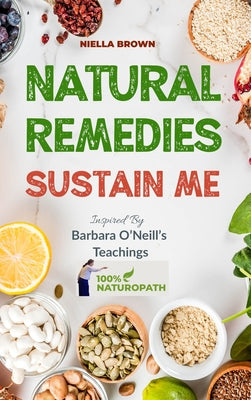 Natural Remedies Sustain Me: Over 100 Herbal Remedies for all Kinds of Ailments- What the Big Pharma Doesn't Want You To Know Inspired By Barbara O by Brown, Niella