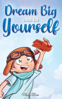 Dream Big and Be Yourself: A Collection of Inspiring Stories for Boys about Self-Esteem, Confidence, Courage, and Friendship by Ross, Nadia