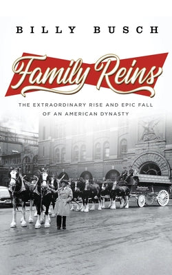 Family Reins: The Extraordinary Rise and Epic Fall of an American Dynasty by Busch, Billy