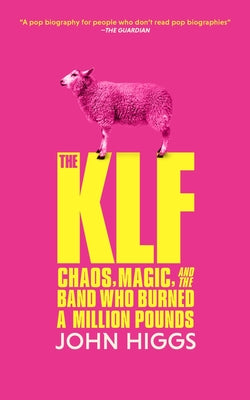 The Klf: Chaos, Magic, and the Band Who Burned a Million Pounds by Higgs, John