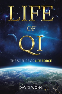 Life of Qi: The Science of Life Force, Qi Gong & Frequency Healing Technology for Health, Longevity, Meditation & Spiritual Enligh by Wong, David
