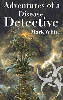 Adventures of a Disease Detective by White, Mark