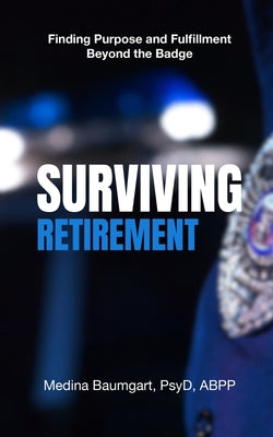 Surviving Retirement: Finding Purpose and Fulfillment Beyond the Badge by Baumgart, Medina