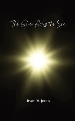 The Glow Across the Sea by Jones, Ryan M.