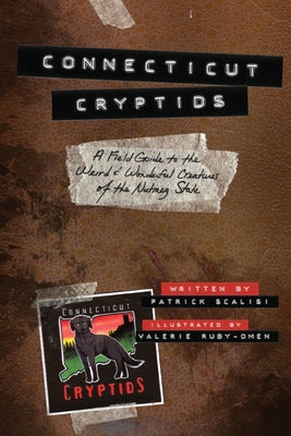 Connecticut Cryptids: A Field Guide to the Weird and Wonderful Creatures of the Nutmeg State by Scalisi, Patrick