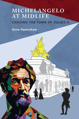 Michelangelo at Midlife: Chasing the Tomb of Julius II by Openshaw, Gene