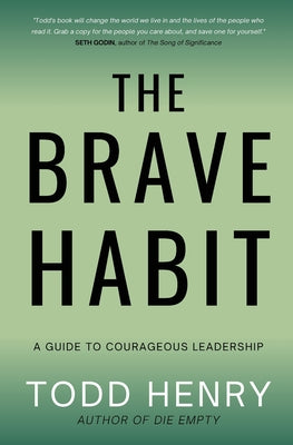 The Brave Habit: A Guide To Courageous Leadership by Henry, Todd