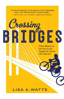 Crossing Bridges: What Biking Up the East Coast Taught Me About Life After 60 by Watts, Lisa A.