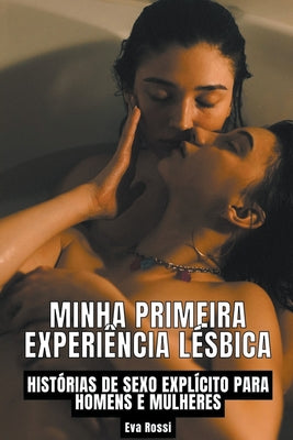 Minha Primeira Experiência Lésbica: Histórias de sexo explícito para homens e mulheres by Rossi, Eva