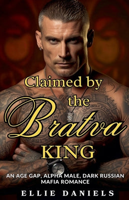 Claimed By The Bratva King: An Age Gap, Alpha Male, Dark Russian Mafia Romance by Daniels, Ellie