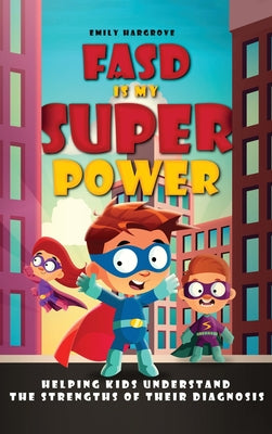 FASD is My Superpower: Helping Kids Understand the Strengths of Their Diagnosis by Hargrove, Emily