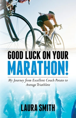 Good Luck on Your Marathon!: My Journey from Excellent Couch Potato to Average Triathlete by Smith, Laura