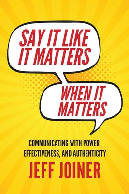 Say It Like It Matters When It Matters: Communicating with Power, Effectiveness, and Authenticity by Joiner, Jeff
