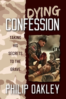 Dying Confession: Taking His Secrets to the Grave by Oakley, Philip