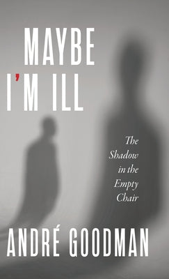 MayBe i'M iLL: The Shadow in the Empty Chair by Goodman, Andr?