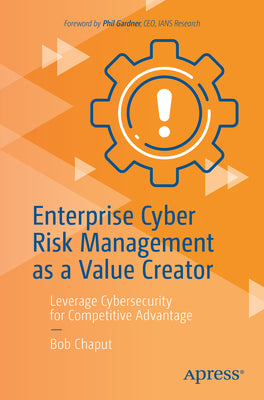 Enterprise Cyber Risk Management as a Value Creator: Leverage Cybersecurity for Competitive Advantage by Chaput, Bob