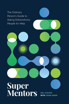 Super Mentors: The Ordinary Person's Guide to Asking Extraordinary People for Help by Koester, Eric