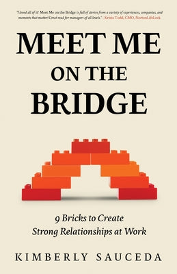 Meet Me On the Bridge: Nine Bricks to Create Strong Relationships at Work by Sauceda, Kimberly