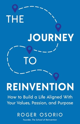The Journey To Reinvention: How To Build A Life Aligned With Your Values, Passion, and Purpose by Osorio, Roger