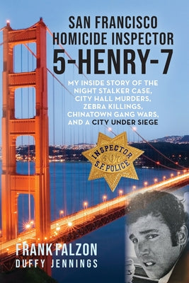 San Francisco Homicide Inspector 5-Henry-7: My Inside Story of the Night Stalker, City Hall Murders, Zebra Killings, Chinatown Gang Wars, and a City U by Falzon, Frank